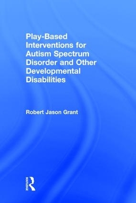 Play-Based Interventions for Autism Spectrum Disorder and Other Developmental Disabilities by Robert Jason Grant