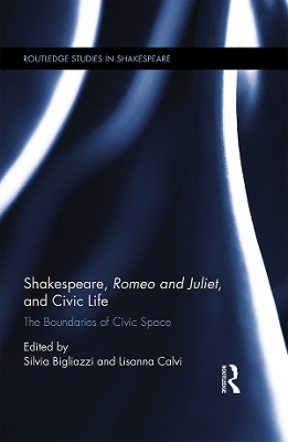 Shakespeare, Romeo and Juliet, and Civic Life: The Boundaries of Civic Space by Silvia Bigliazzi