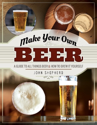 Make Your Own Beer: A Guide to All Things Beer and How to Brew it Yourself book