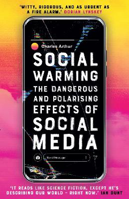 Social Warming: How Social Media Polarises Us All by Charles Arthur