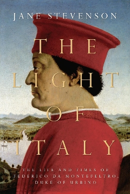 The Light of Italy: The Life and Times of Federico da Montefeltro, Duke of Urbino by Jane Stevenson
