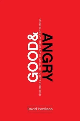 Good and Angry: Redeeming Anger, Irritation, Complaining, and Bitterness book