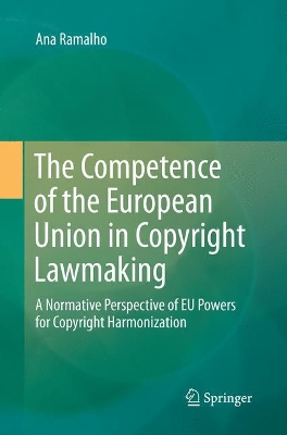 The Competence of the European Union in Copyright Lawmaking: A Normative Perspective of EU Powers for Copyright Harmonization book