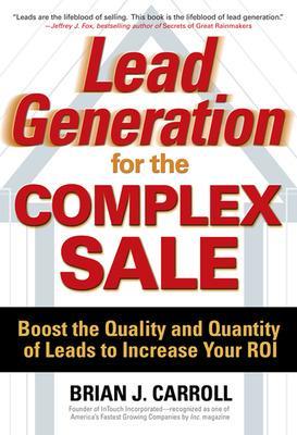 Lead Generation for the Complex Sale: Boost the Quality and Quantity of Leads to Increase Your ROI book