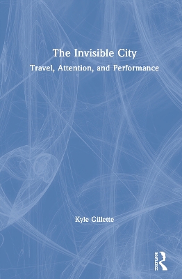 The Invisible City: Travel, Attention, and Performance by Kyle Gillette