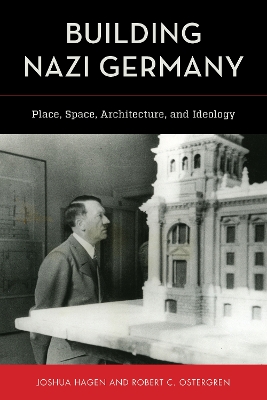Building Nazi Germany: Place, Space, Architecture, and Ideology by Joshua Hagen