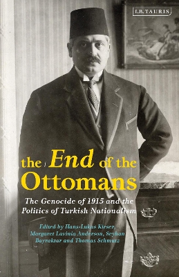The End of the Ottomans: The Genocide of 1915 and the Politics of Turkish Nationalism by Hans-Lukas Kieser