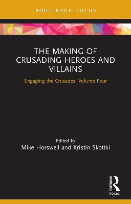 The Making of Crusading Heroes and Villains: Engaging the Crusades, Volume Four by Mike Horswell