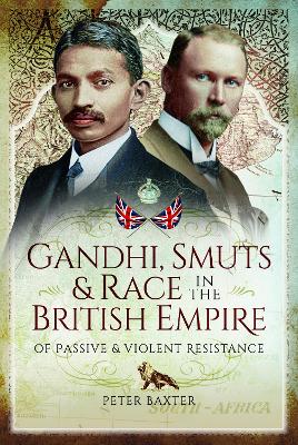 Gandhi, Smuts and Race in the British Empire: Of Passive and Violent Resistance by Peter Baxter