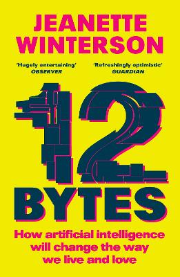 12 Bytes: How artificial intelligence will change the way we live and love by Jeanette Winterson