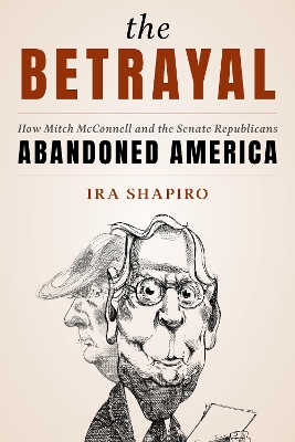 The Betrayal: How Mitch McConnell and the Senate Republicans Abandoned America by Ira Shapiro