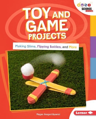 Toy and Game Projects: Making Slime, Flipping Bottles and more by Megan Borgert-Spaniol