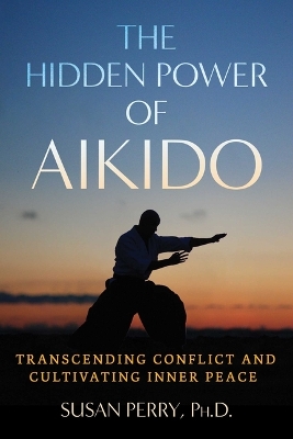 The Hidden Power of Aikido: Transcending Conflict and Cultivating Inner Peace book