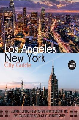New York and Los Angeles City Guide: A Complete Guide to Discover and Know the Best of the East Coast and the West Cost of the United States by Easton Lincoln
