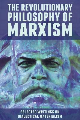 The Revolutionary Philosophy of Marxism: Selected Writings on Dialectical Materialism book