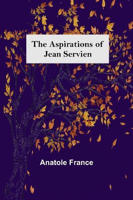 The The Aspirations of Jean Servien by Anatole France