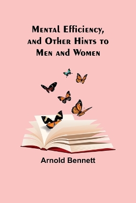 Mental Efficiency, and Other Hints to Men and Women by Arnold Bennett