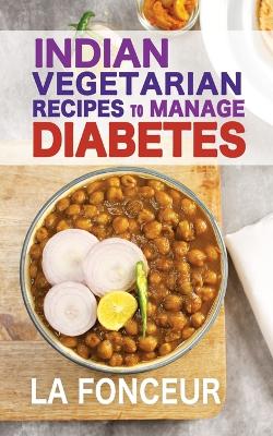 Indian Vegetarian Recipes to Manage Diabetes: Delicious Superfoods Based Vegetarian Recipes for Diabetes by La Fonceur
