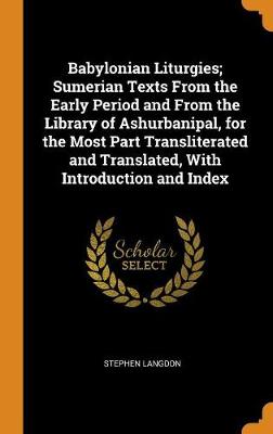 Babylonian Liturgies; Sumerian Texts from the Early Period and from the Library of Ashurbanipal, for the Most Part Transliterated and Translated, with Introduction and Index book