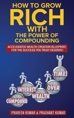 How to Grow Rich with The Power of Compounding: Accelerated Wealth Creation Blueprint, for the Success you truly deserve! book