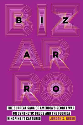 Bizarro: The Surreal Saga of America's Secret War on Synthetic Drugs and the Florida Kingpins It Captured book