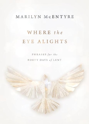 Where the Eye Alights: Phrases for the Forty Days of Lent book