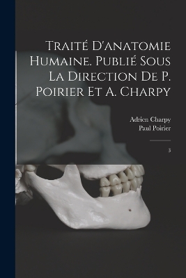 Traité d'anatomie humaine. Publié sous la direction de P. Poirier et A. Charpy: 3 by Adrien Charpy