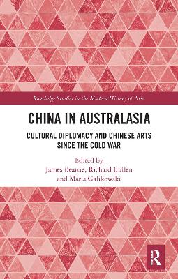 China in Australasia: Cultural Diplomacy and Chinese Arts since the Cold War by James Beattie