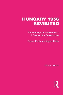 Hungary 1956 Revisited: The Message of a Revolution – A Quarter of a Century After by Ferenc Fehér