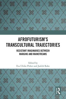 Afrofuturism’s Transcultural Trajectories: Resistant Imaginaries Between Margins and Mainstreams by Eva Ulrike Pirker
