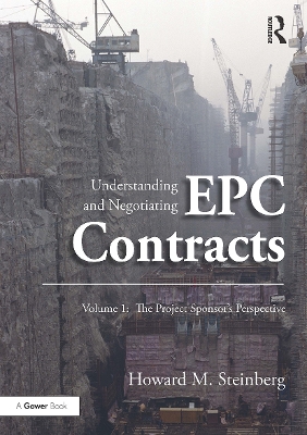 Understanding and Negotiating EPC Contracts, Volume 1: The Project Sponsor's Perspective by Howard M. Steinberg