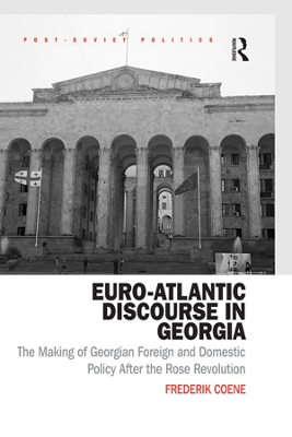 Euro-Atlantic Discourse in Georgia: The Making of Georgian Foreign and Domestic Policy After the Rose Revolution by Frederik Coene