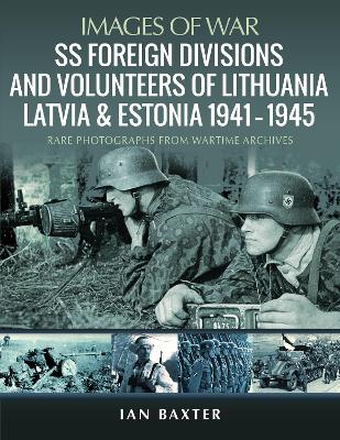 SS Foreign Divisions & Volunteers of Lithuania, Latvia and Estonia, 1941 1945: Rare Photographs from Wartime Archives book