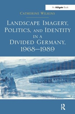 Landscape Imagery, Politics and Identity in a Divided Germany, 1968-1989 book