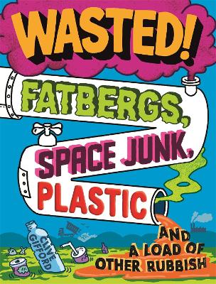 Wasted: Fatbergs, Space Junk, Plastic and a load of other Rubbish by Clive Gifford