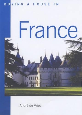 Buying a House in France: Where and How to Do it by Andre De Vries