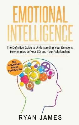 Emotional Intelligence: The Definitive Guide to Understanding Your Emotions, How to Improve Your EQ and Your Relationships (Emotional Intelligence Series) (Volume 1) book