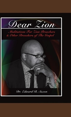 Dear Zion: Meditations for Zion Preachers & Other Preachers of the Gospel by Dr Edward B Saxon