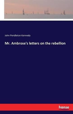 Mr. Ambrose's Letters on the Rebellion by John Pendleton Kennedy