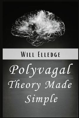 Polyvagal Theory Made Simple: Learn to Manage Emotional Stress and PTSD Through Neurobiology. A Simple Guide to Understanding the Autonomic Nervous System and the Healing Power of the Vagus Nerve book