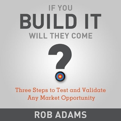 If You Build It Will They Come?: Three Steps to Test and Validate Any Market Opportunity book