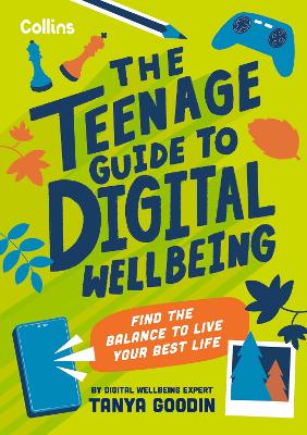 The Teenage Guide to Digital Wellbeing: Find the balance to live your best life by Tanya Goodin