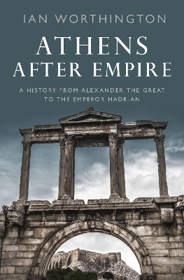 Athens After Empire: A History from Alexander the Great to the Emperor Hadrian book