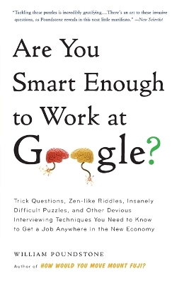 Are You Smart Enough to Work at Google?: Trick Questions, Zen-Like Riddles, Insanely Difficult Puzzles, and Other Devious Interviewing Techniques You Need to Know to Get a Job Anywhere in the New Economy by William Poundstone
