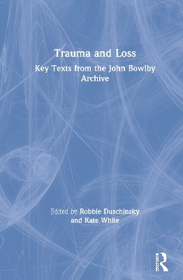 Trauma and Loss: Key Texts from the John Bowlby Archive by Robbie Duschinsky