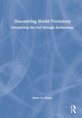 Discovering World Prehistory: Interpreting the Past through Archaeology by Mark Q. Sutton