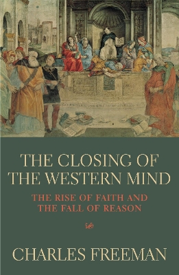 The Closing Of The Western Mind by Charles Freeman