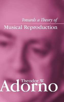 Towards a Theory of Musical Reproduction: Notes, a Draft and Two Schemata by Theodor W. Adorno