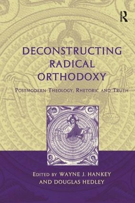 Deconstructing Radical Orthodoxy: Postmodern Theology, Rhetoric and Truth book