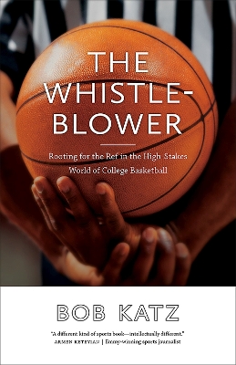 The Whistleblower: Rooting for the Ref in the High-Stakes World of College Basketball by Bob Katz